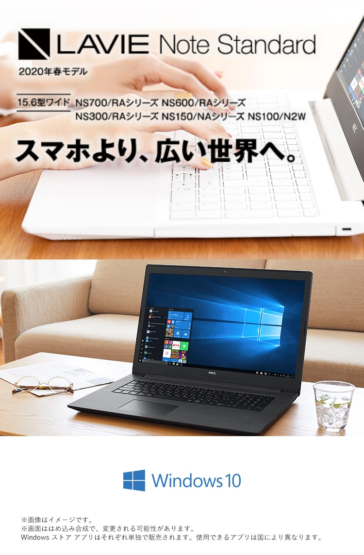 LAVIE Note Standard 2019年夏モデル・2020年春モデル 17.3型ワイド NS850/NAシリーズ NS350/NAシリーズ 15.6型ワイド NS700/RAシリーズ NS600/RAシリーズ NS300/RAシリーズ スマホより、広い世界へ。