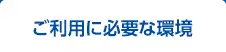 ご利用に必要な環境