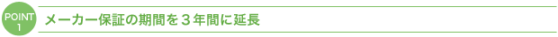 ＰＯＩＮＴ１：メーカー保証の期間を３年間に延長