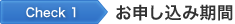 Check 1 お申し込み期間