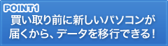 POINT1 買い取り前に新しいパソコンが届くから、データを移行できる！