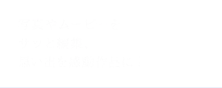 写真やムービーをサッと編集、思い出を感動作品に!