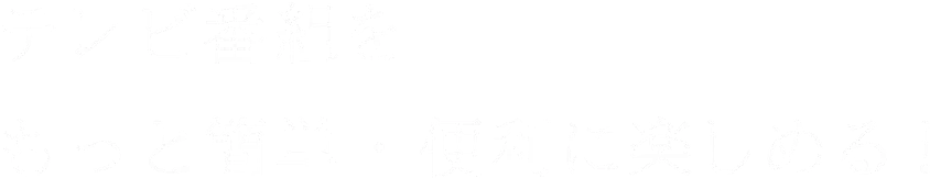 テレビ番組をもっと簡単・便利に楽しめる!