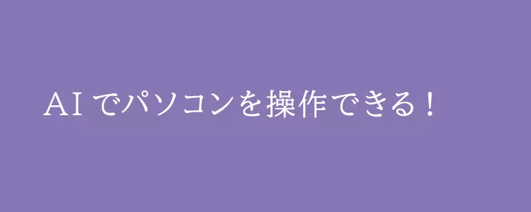 AIでパソコンを操作できる!