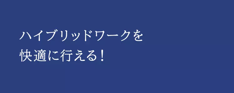 ハイブリッドワークを快適に行える！
