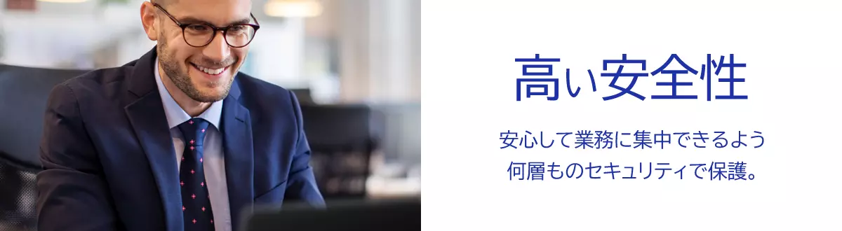 「高い安全性」安心して業務に集中できるよう何層ものセキュリティで保護。