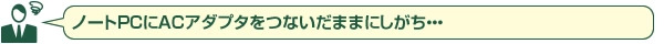 ノートPCにACアダプタをつないだままにしがち・・・