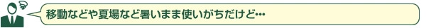 移動などや夏場など暑いまま使いがちだけど・・・